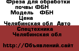 Фреза для обработки почвы ФБН-1.5 › Модель ­ ФБН-1.5 › Цена ­ 110 000 - Челябинская обл. Авто » Спецтехника   . Челябинская обл.